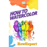 How To Watercolor: Your Step-By-Step Guide To Watercoloring