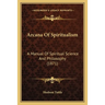Arcana Of Spiritualism: A Manual Of Spiritual Science And Philosophy (1871)