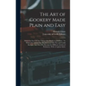 The Art of Cookery Made Plain and Easy: Which Far Exceeds Any Thing of the Kind yet Published... To Which Are Added, One Hundred and Fifty New and Use