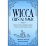 Wicca Crystal Magic: Fundamentals of Wiccan Crystal Magic for Beginners. Use the Power of Gems and Stones to Heal, Protect or Attract Love