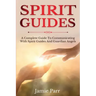 Spirit Guides: A Complete Guide to Communicating with Spirit Guides and Guardian Angels