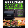 Wood Pellet Smoker and Grill Cookbook: The Most Delicious Recipes for Flavorful Barbecue