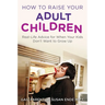 How to Raise Your Adult Children: Real-Life Advice for When Your Kids Don't Want to Grow Up