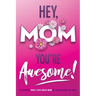 Hey, Mom You're Awesome! the Ultimate What I Love about Mom Fill-In-the-Blank Gift Book: (Things I Love about You Book for Mom Prompted Fill in Blank