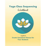 Yoga Class Sequencing Workbook: Create consistent yoga classes for your students