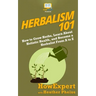 Herbalism 101: How to Grow Herbs, Learn About Holistic Health, and Become a Herbalist From A to Z