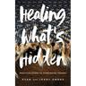 Healing What's Hidden: Practical Steps to Overcoming Trauma