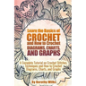 Learn the Basics of Crochet and How to Crochet Diagrams, Charts, and Graphs: A Complete Tutorial on Crochet Stitches, Techniques and How to Crochet Di