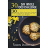30 Day Whole Food Challenge: 30-Day Whole Food Diet Challenge Recipe Cookbook for Weight Loss Eat healthy, Lose Weight!