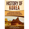 History of Korea: A Captivating Guide to Korean History, Including Events Such as the Mongol Invasions, the Split into North and South,
