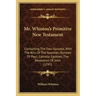 Mr. Whiston's Primitive New Testament: Containing the Four Gospels, with the Acts of the Apostles; Epistles of Paul; Catholic Epistles; The Revelation