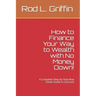 How to Finance Your Way to Wealth with No Money Down!: A Complete Step-by-Step Real Estate Guide to Success!