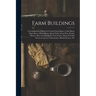 Farm Buildings: A Compilation of Plans for General Farm Barns, Cattle Barns, Dairy Barns, Horse Barns, Sheep Folds, Swine Pens, Poultr