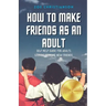 How To Make Friends As An Adult: Self Help Guide For Adults Looking To Make New Friends