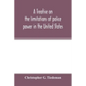 A treatise on the limitations of police power in the United States: considered from both a civil and criminal standpoint
