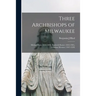 Three Archbishops of Milwaukee: Michael Heiss (1818-1890), Frederick Katzer (1844-1903), Sebastian Messmer (1847-1930)