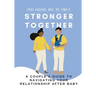 Stronger Together: A Couple's Guide to Navigating Your Relationship After Baby