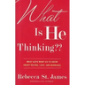 What Is He Thinking: What Guys Want Us to Know About Dating, Love, and Marriage