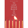 To Love While Black Is to Riot