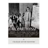 McCarthyism: The Controversial History of Senator Joseph McCarthy, the House Un-American Activities Committee, and the Red Scare During the Cold War