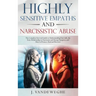 Highly Sensitive Empaths and Narcissistic Abuse: The Complete Survival Guide to Understanding Your Gift, the Toxic Relationship to Narcissists and Ene