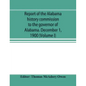 Report of the Alabama history commission to the governor of Alabama. December 1, 1900 (Volume I)