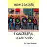 How I Raised 4 Successful Black Sons