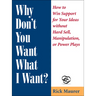Why Don't You Want What I Want?: How to Win Support for Your Ideas Without Hard Sell, Manipulation, or Power Plays