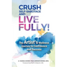 Crush Self-Sabotage and Live Fully!: The Artist's Wellness Journey to Confidence and Success