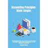 Accounting Principles Made Simple: Ultimate Beginners Guide to Learn the Simple and Effective Methods of Accounting Principles includes Bonus Quickboo