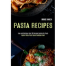 Pasta Recipes: Explore Pasta Pesto Sauce Cookbook Now! (Easy and Delicious Over 100 Recipes Cuisine for Pasta)