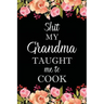 Shit My Grandma Taught Me to Cook: Adult Blank Lined Notebook, Write in Grandma's Secret Menu, Food Recipes Journal, Family Recipe Notebook