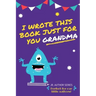 I Wrote This Book Just For You Grandma!: Fill In The Blank Book For Grandma/Mother's Day/Birthday's And Christmas For Junior Authors Or To Just Say Th