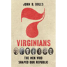 Seven Virginians: The Men Who Shaped Our Republic