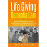 Life Giving Dementia Care: Let's Talk: How to Bring Confidence, Compassion and Joy Into Your Role as a Caregiver