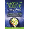 Gastric Sleeve Cookbook: 77 Delicious and Healthy Gastric Sleeve Recipes with an Easy Guide to Being on the Gastric Sleeve Diet