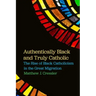 Authentically Black and Truly Catholic: The Rise of Black Catholicism in the Great Migration
