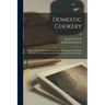 Domestic Cookery; Being a Series of Plain Directions for the Preparation of All Kinds of Food on the Cheapest and Most Economical Principles. Part I;