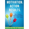Motivation. Action. Results.: How Network Marketing Leaders Move Their Teams