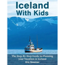 Iceland With Kids: The Step-By-Step Guide to Planning Your Vacation in Iceland