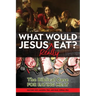 What Would Jesus REALLY Eat?: The Biblical Case for Eating Meat