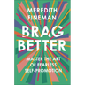 Brag Better: Master the Art of Fearless Self-Promotion