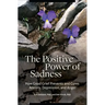 The Positive Power of Sadness: How Good Grief Prevents and Cures Anxiety, Depression, and Anger