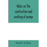 Notes on the construction and working of pumps