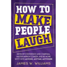 How to Make People Laugh: Develop Confidence and Charisma, Master Improv Comedy, and Be More Witty with Anyone, Anytime, Anywhere