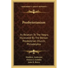 Presbyterianism: Its Relation To The Negro, Illustrated By The Berean Presbyterian Church, Philadelphia
