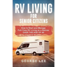 RV Living for Senior Citizens: How to Start and Manage Full Time RV Living as a Retiree Over the age of 60