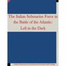 The Italian Submarine Force in the Battle of the Atlantic: Left in the Dark