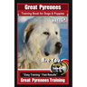 Great Pyrenees Training Book for Dogs and Puppies By Bone Up Dog Training: Are You Ready to Bone Up? Easy Training * Fast Results Great Pyrenees Train