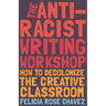 The Anti-Racist Writing Workshop: How to Decolonize the Creative Classroom
